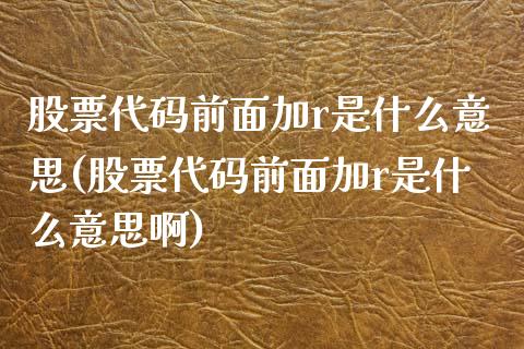 股票代码前面加r是什么意思(股票代码前面加r是什么意思啊)_https://www.yunyouns.com_期货直播_第1张