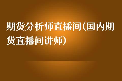 期货分析师直播间(国内期货直播间讲师)_https://www.yunyouns.com_股指期货_第1张