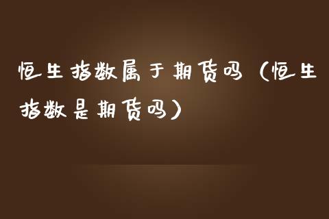 恒生指数属于期货吗（恒生指数是期货吗）_https://www.yunyouns.com_期货直播_第1张