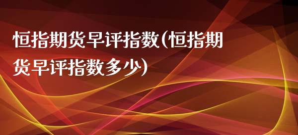 恒指期货早评指数(恒指期货早评指数多少)_https://www.yunyouns.com_期货直播_第1张