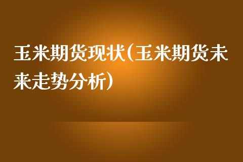 玉米期货现状(玉米期货未来走势分析)_https://www.yunyouns.com_股指期货_第1张