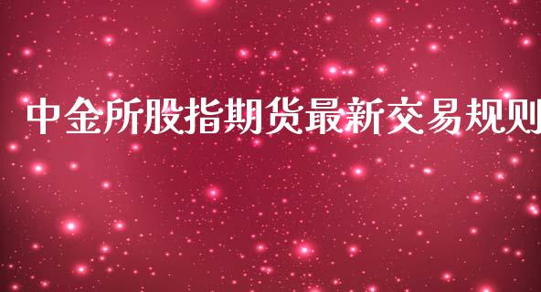 所股指期货最新交易规则_https://www.yunyouns.com_股指期货_第1张