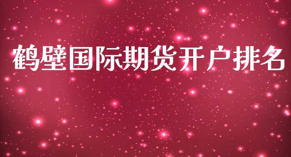 鹤壁国际期货开户排名_https://www.yunyouns.com_期货行情_第1张