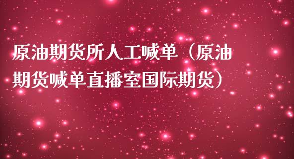 原油期货所人工喊单（原油期货喊单直播室国际期货）_https://www.yunyouns.com_股指期货_第1张