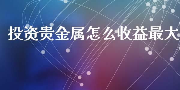 投资贵金属怎么收益最大_https://www.yunyouns.com_股指期货_第1张