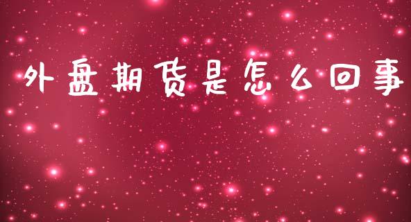 外盘期货是怎么回事_https://www.yunyouns.com_期货直播_第1张