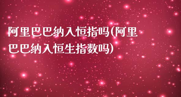 阿里巴巴纳入恒指吗(阿里巴巴纳入恒生指数吗)_https://www.yunyouns.com_股指期货_第1张