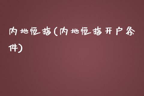 内地恒指(内地恒指开户条件)_https://www.yunyouns.com_股指期货_第1张