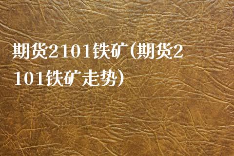 期货2101铁矿(期货2101铁矿走势)_https://www.yunyouns.com_期货行情_第1张