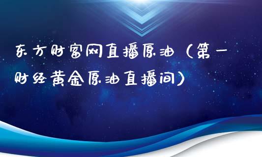 东方财富网直播原油（第一财经黄金原油直播间）_https://www.yunyouns.com_期货直播_第1张