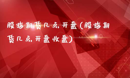 股指期货几点开盘(股指期货几点开盘收盘)_https://www.yunyouns.com_期货行情_第1张