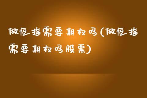 做恒指需要期权吗(做恒指需要期权吗股票)_https://www.yunyouns.com_恒生指数_第1张