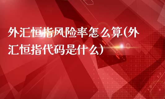 外汇恒指风险率怎么算(外汇恒指代码是什么)_https://www.yunyouns.com_期货直播_第1张