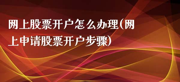 网上股票开户怎么办理(网上申请股票开户步骤)_https://www.yunyouns.com_恒生指数_第1张