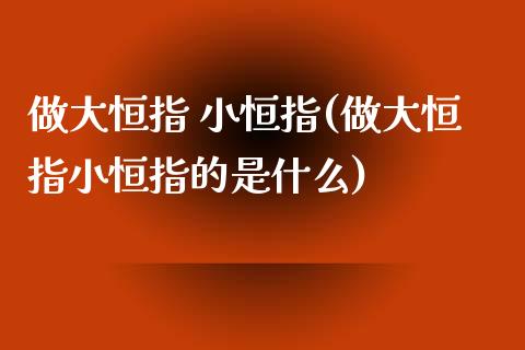 做大恒指 小恒指(做大恒指小恒指的是什么)_https://www.yunyouns.com_期货直播_第1张