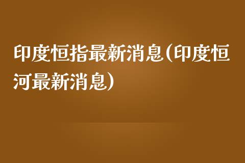 印度恒指最新消息(印度恒河最新消息)_https://www.yunyouns.com_股指期货_第1张