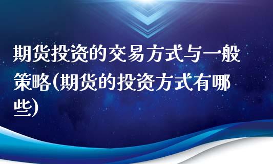 期货投资的交易方式与一般策略(期货的投资方式有哪些)_https://www.yunyouns.com_期货行情_第1张