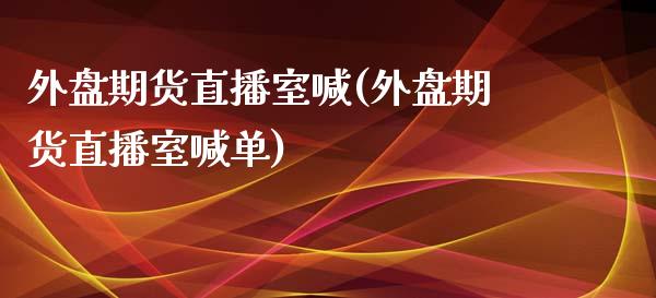 外盘期货直播室喊(外盘期货直播室喊单)_https://www.yunyouns.com_股指期货_第1张