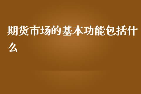 期货市场的基本功能包括什么_https://www.yunyouns.com_股指期货_第1张