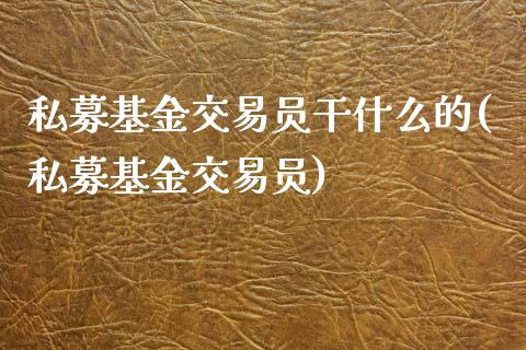 私募基金交易员干什么的(私募基金交易员)_https://www.yunyouns.com_股指期货_第1张