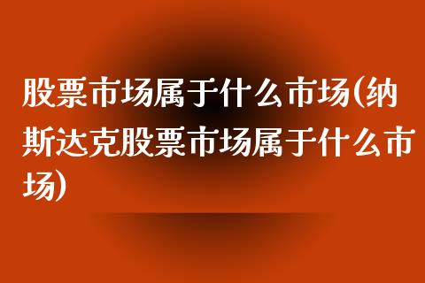 股票市场属于什么市场(纳斯达克股票市场属于什么市场)_https://www.yunyouns.com_恒生指数_第1张