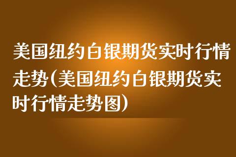 美国纽约白银期货实时行情走势(美国纽约白银期货实时行情走势图)_https://www.yunyouns.com_期货行情_第1张