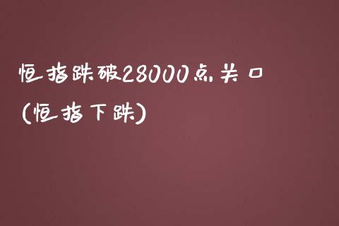 恒指跌破28000点关口(恒指下跌)_https://www.yunyouns.com_期货直播_第1张