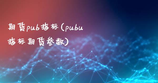 期货pub指标(pubu指标期货参数)_https://www.yunyouns.com_恒生指数_第1张