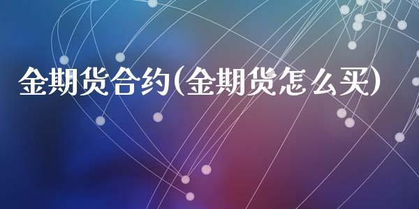 金期货合约(金期货怎么买)_https://www.yunyouns.com_股指期货_第1张