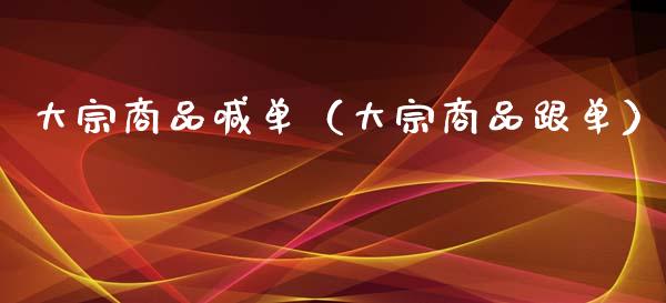 大宗商品喊单（大宗商品跟单）_https://www.yunyouns.com_期货行情_第1张