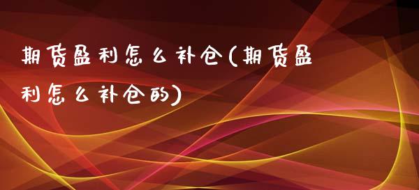 期货盈利怎么补仓(期货盈利怎么补仓的)_https://www.yunyouns.com_期货行情_第1张