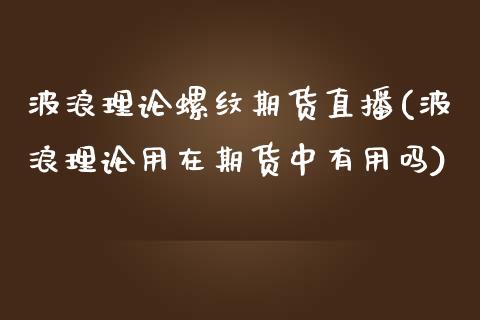 波浪理论螺纹期货直播(波浪理论用在期货中有用吗)_https://www.yunyouns.com_恒生指数_第1张