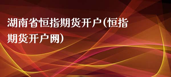 湖南省恒指期货开户(恒指期货开户网)_https://www.yunyouns.com_期货行情_第1张