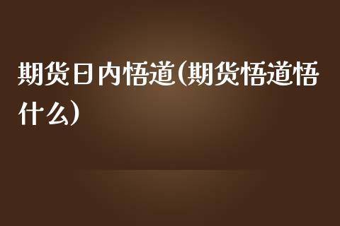 期货日内悟道(期货悟道悟什么)_https://www.yunyouns.com_股指期货_第1张