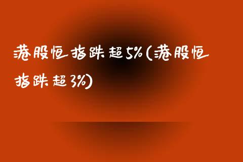 港股恒指跌超5%(港股恒指跌超3%)_https://www.yunyouns.com_期货直播_第1张