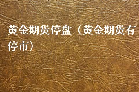 黄金期货停盘（黄金期货有停市）_https://www.yunyouns.com_股指期货_第1张