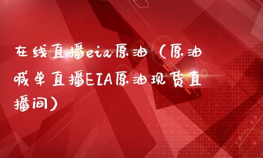 在线直播eia原油（原油喊单直播EIA原油现货直播间）_https://www.yunyouns.com_期货行情_第1张