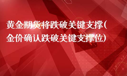 黄金期货将跌破关键支撑(金价确认跌破关键支撑位)_https://www.yunyouns.com_恒生指数_第1张