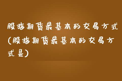 股指期货最基本的交易方式(股指期货最基本的交易方式是)_https://www.yunyouns.com_恒生指数_第1张