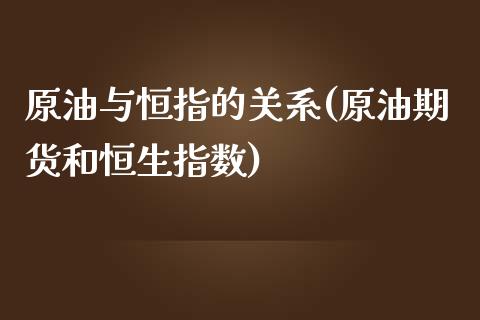 原油与恒指的关系(原油期货和恒生指数)_https://www.yunyouns.com_股指期货_第1张