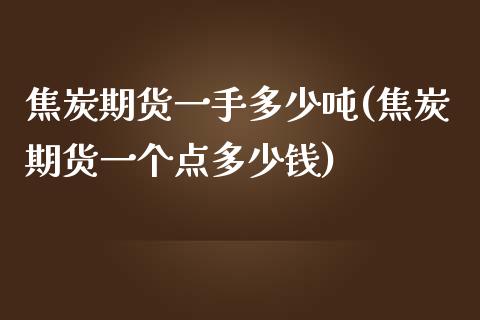 焦炭期货一手多少吨(焦炭期货一个点多少钱)_https://www.yunyouns.com_股指期货_第1张