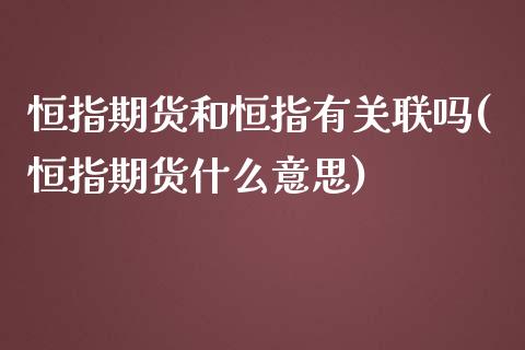 恒指期货和恒指有关联吗(恒指期货什么意思)_https://www.yunyouns.com_恒生指数_第1张