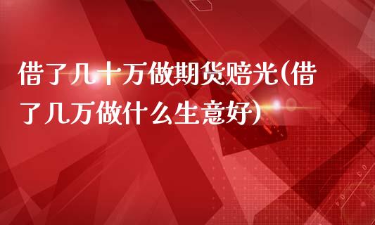 借了几十万做期货赔光(借了几万做什么生意好)_https://www.yunyouns.com_恒生指数_第1张