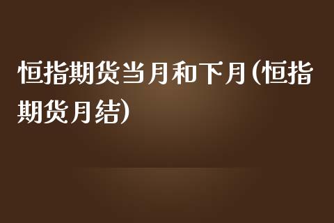 恒指期货当月和下月(恒指期货月结)_https://www.yunyouns.com_恒生指数_第1张