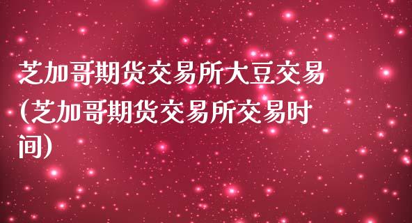 芝加哥期货交易所大豆交易(芝加哥期货交易所交易时间)_https://www.yunyouns.com_期货行情_第1张