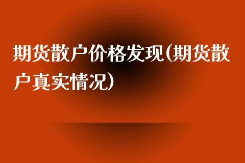 期货散户价格发现(期货散户真实情况)_https://www.yunyouns.com_股指期货_第1张