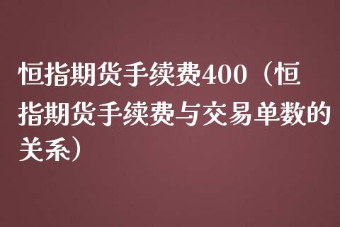 恒指期货手续费400（恒指期货手续费与交易单数的关系）_https://www.yunyouns.com_期货行情_第1张