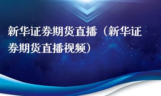 新华证券期货直播（新华证券期货直播视频）_https://www.yunyouns.com_期货直播_第1张