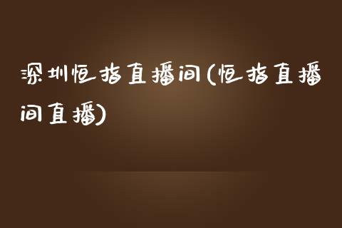 深圳恒指直播间(恒指直播间直播)_https://www.yunyouns.com_股指期货_第1张