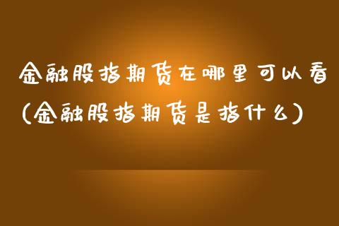 金融股指期货在哪里可以看(金融股指期货是指什么)_https://www.yunyouns.com_期货行情_第1张